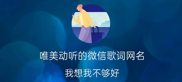 唯美动听的微信歌词网名 我想我不够好